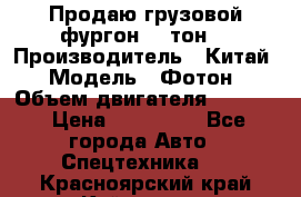 Продаю грузовой фургон, 3 тон. › Производитель ­ Китай › Модель ­ Фотон › Объем двигателя ­ 3 707 › Цена ­ 300 000 - Все города Авто » Спецтехника   . Красноярский край,Кайеркан г.